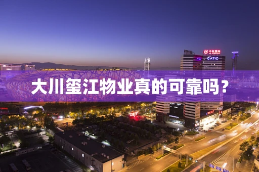 大川玺江物业真的可靠吗？