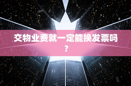 交物业费就一定能换发票吗？