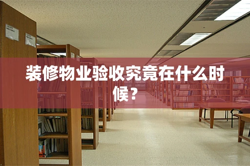 装修物业验收究竟在什么时候？