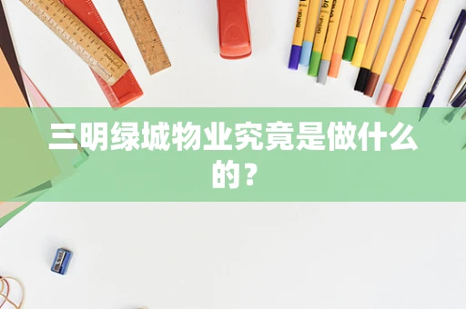 三明绿城物业究竟是做什么的？