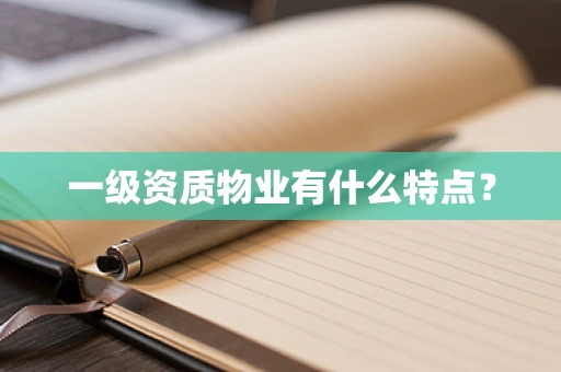 一级资质物业有什么特点？