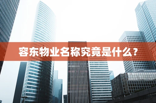容东物业名称究竟是什么？