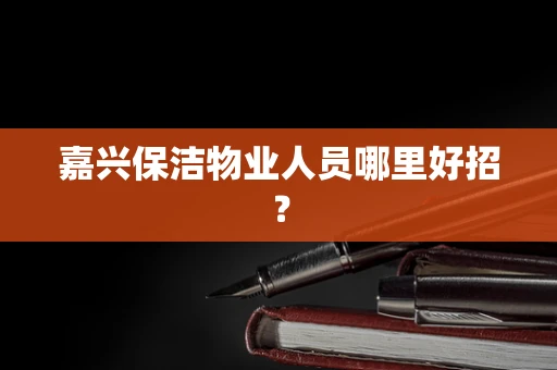 嘉兴保洁物业人员哪里好招？