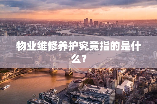 物业维修养护究竟指的是什么？