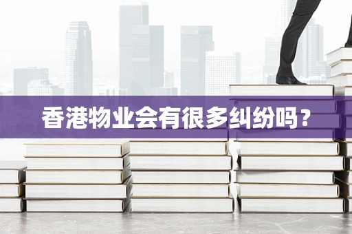 香港物业会有很多纠纷吗？