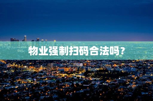 物业强制扫码合法吗？
