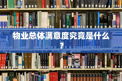物业总体满意度究竟是什么？