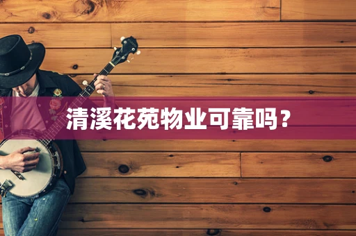 清溪花苑物业可靠吗？