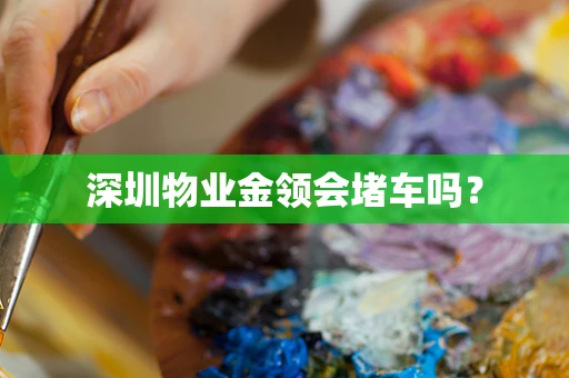 深圳物业金领会堵车吗？