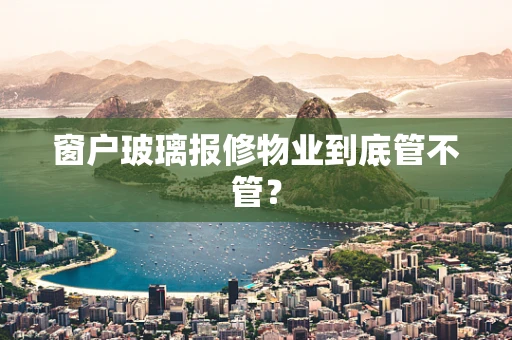 窗户玻璃报修物业到底管不管？