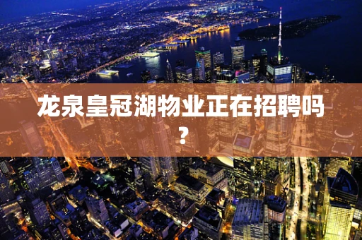 龙泉皇冠湖物业正在招聘吗？