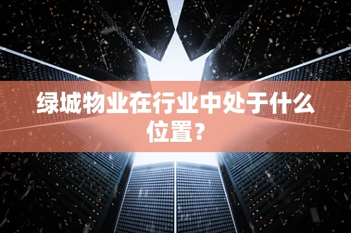 绿城物业在行业中处于什么位置？