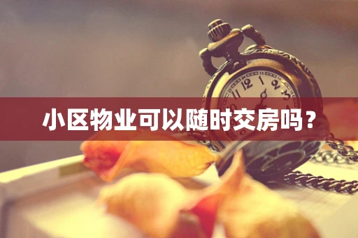 小区物业可以随时交房吗？