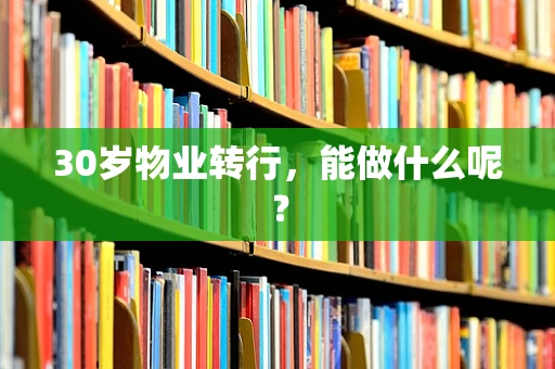 30岁物业转行，能做什么呢？