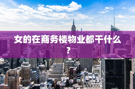 女的在商务楼物业都干什么？