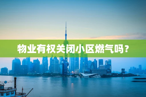 物业有权关闭小区燃气吗？