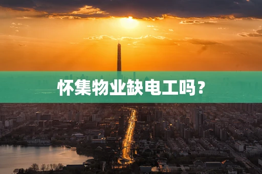 怀集物业缺电工吗？