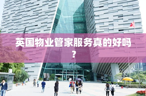 英国物业管家服务真的好吗？