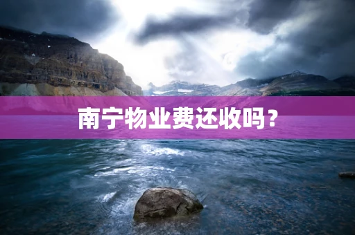 南宁物业费还收吗？