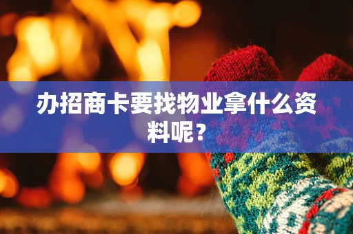 办招商卡要找物业拿什么资料呢？