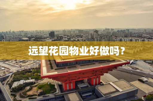 远望花园物业好做吗？