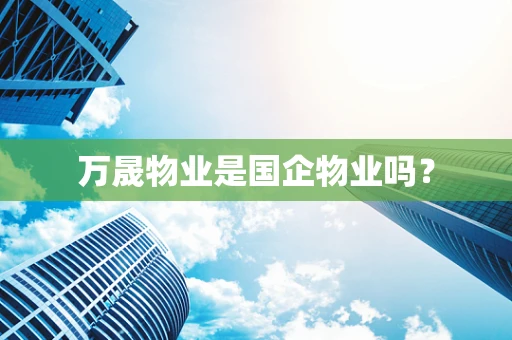 万晟物业是国企物业吗？