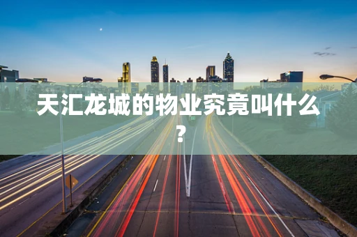 天汇龙城的物业究竟叫什么？
