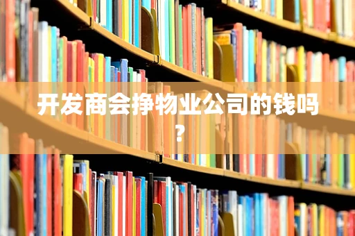 开发商会挣物业公司的钱吗？
