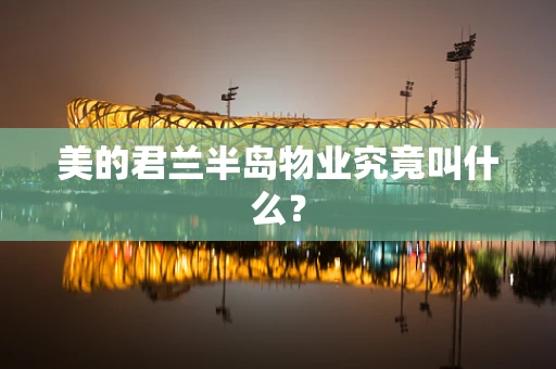 美的君兰半岛物业究竟叫什么？