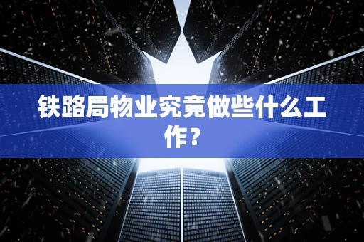 铁路局物业究竟做些什么工作？