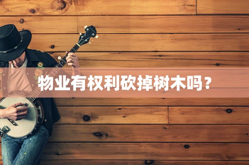 物业有权利砍掉树木吗？