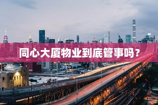 同心大厦物业到底管事吗？