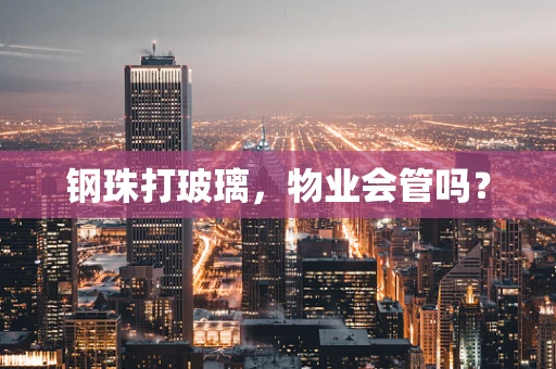 钢珠打玻璃，物业会管吗？