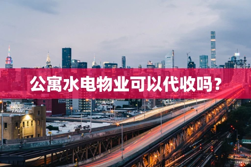 公寓水电物业可以代收吗？