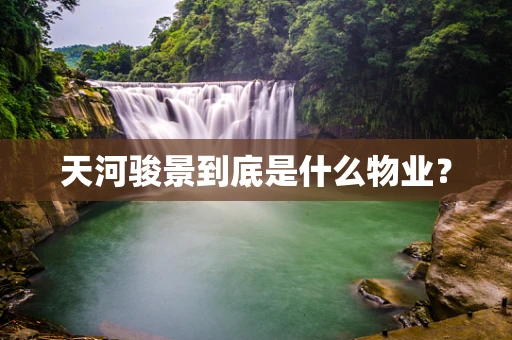 天河骏景到底是什么物业？