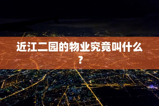 近江二园的物业究竟叫什么？