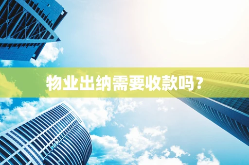 物业出纳需要收款吗？
