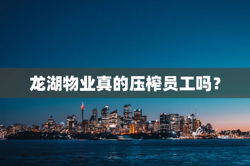 龙湖物业真的压榨员工吗？