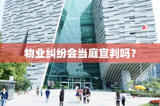 物业纠纷会当庭宣判吗？