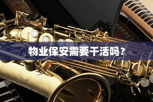 物业保安需要干活吗？