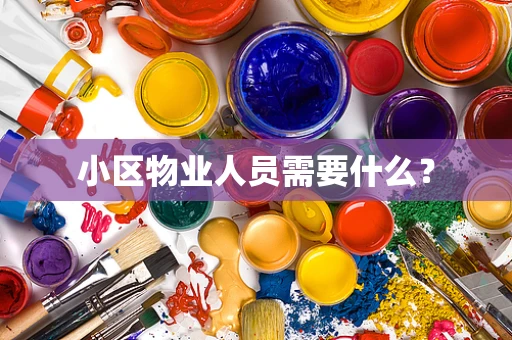 小区物业人员需要什么？