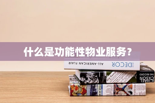 什么是功能性物业服务？