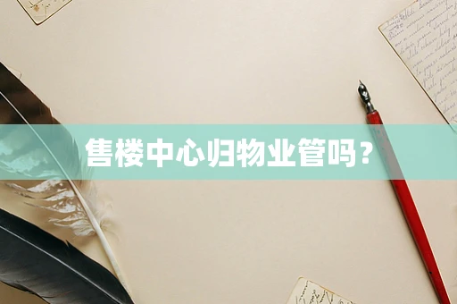售楼中心归物业管吗？