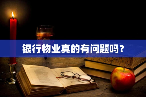 银行物业真的有问题吗？