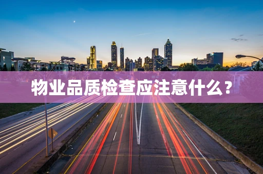 物业品质检查应注意什么？