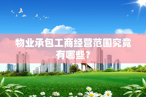 物业承包工商经营范围究竟有哪些？