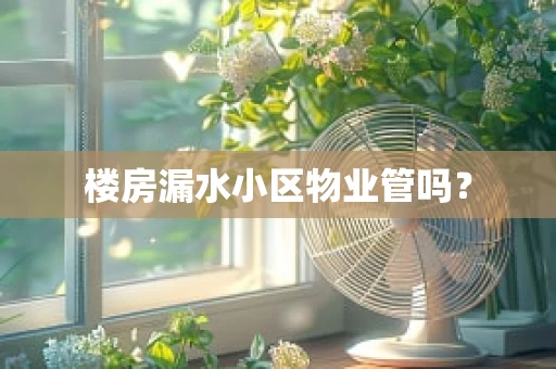 楼房漏水小区物业管吗？