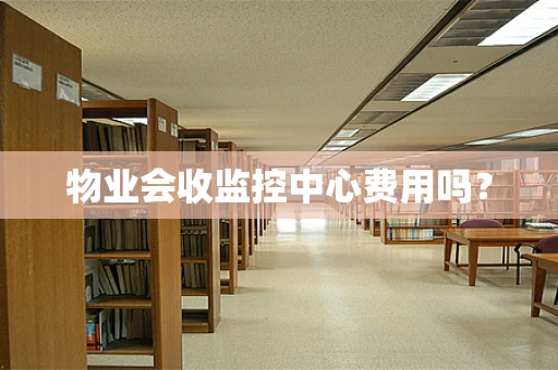 物业会收监控中心费用吗？