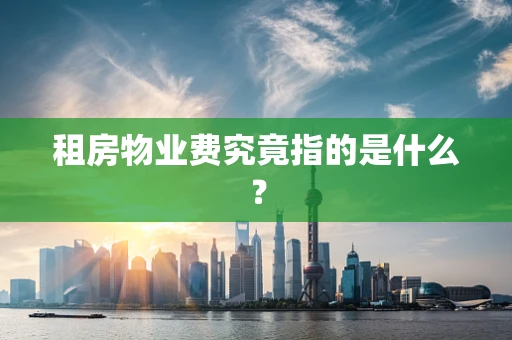 租房物业费究竟指的是什么？