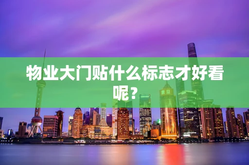 物业大门贴什么标志才好看呢？